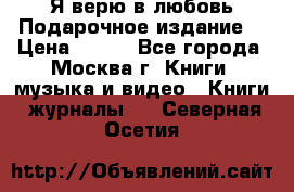Я верю в любовь Подарочное издание  › Цена ­ 300 - Все города, Москва г. Книги, музыка и видео » Книги, журналы   . Северная Осетия